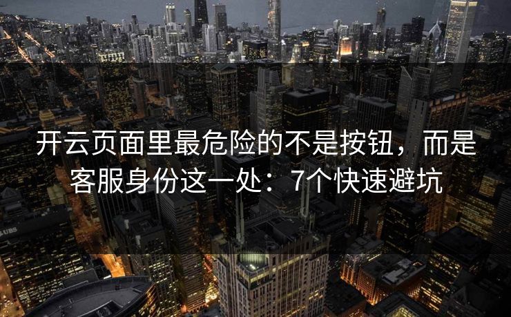 开云页面里最危险的不是按钮，而是客服身份这一处：7个快速避坑