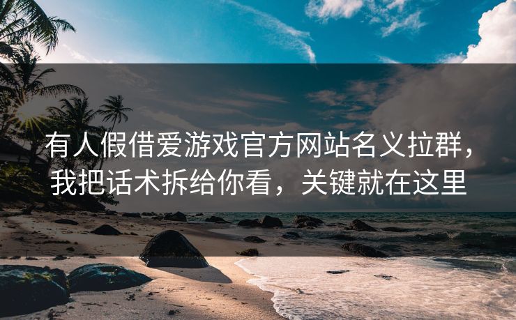 有人假借爱游戏官方网站名义拉群，我把话术拆给你看，关键就在这里