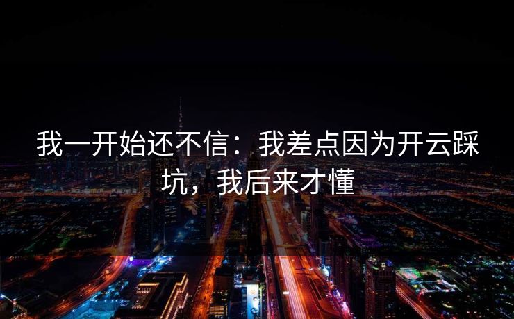 我一开始还不信：我差点因为开云踩坑，我后来才懂