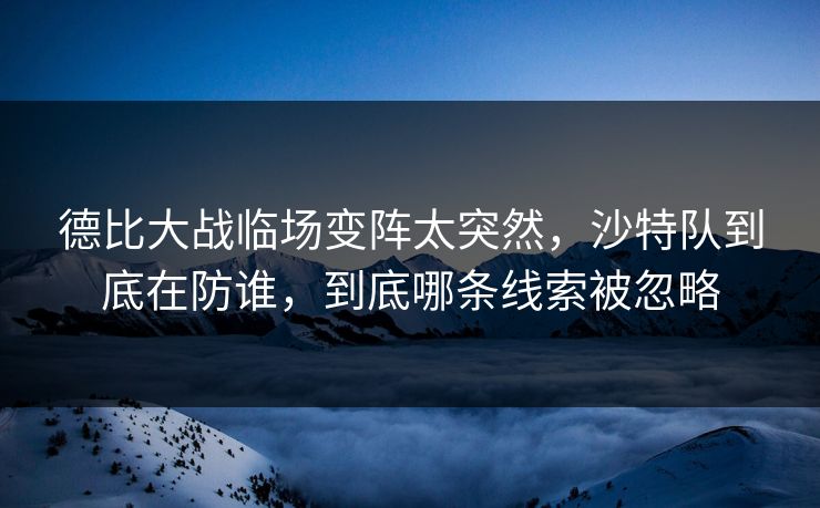 德比大战临场变阵太突然，沙特队到底在防谁，到底哪条线索被忽略