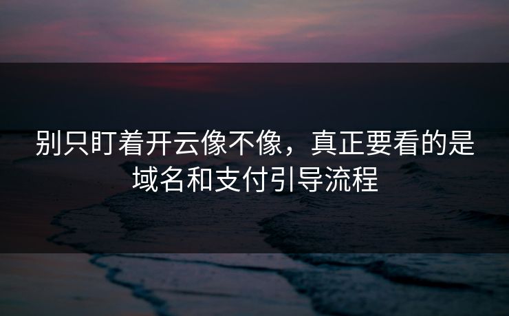 别只盯着开云像不像，真正要看的是域名和支付引导流程