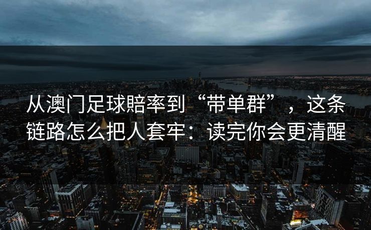 从澳门足球賠率到“带单群”，这条链路怎么把人套牢：读完你会更清醒