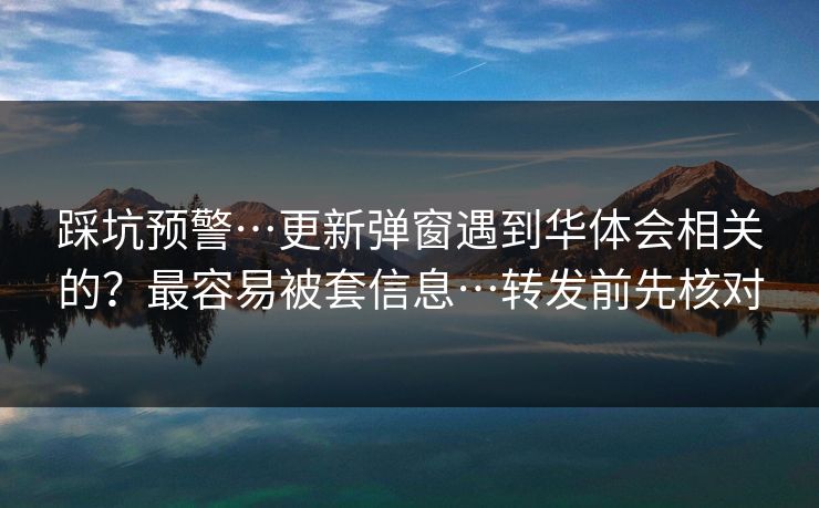 踩坑预警…更新弹窗遇到华体会相关的？最容易被套信息…转发前先核对