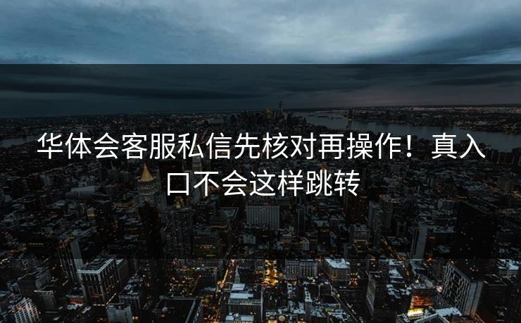 华体会客服私信先核对再操作！真入口不会这样跳转