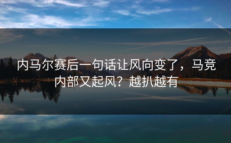 内马尔赛后一句话让风向变了，马竞内部又起风？越扒越有