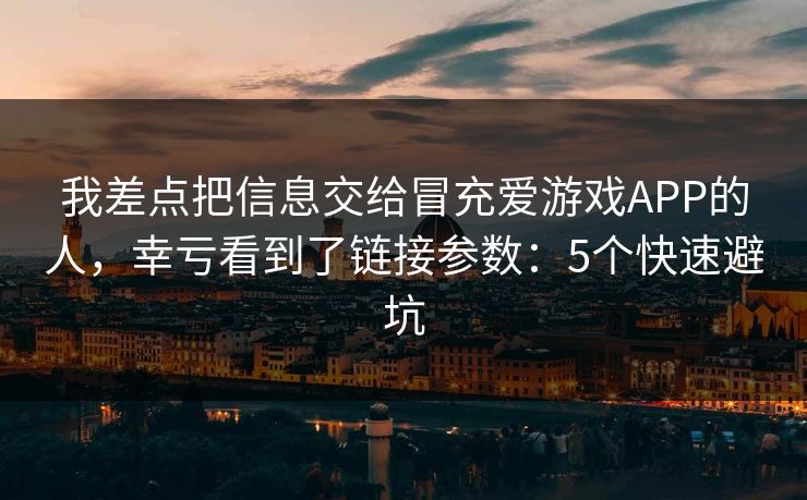 我差点把信息交给冒充爱游戏APP的人，幸亏看到了链接参数：5个快速避坑