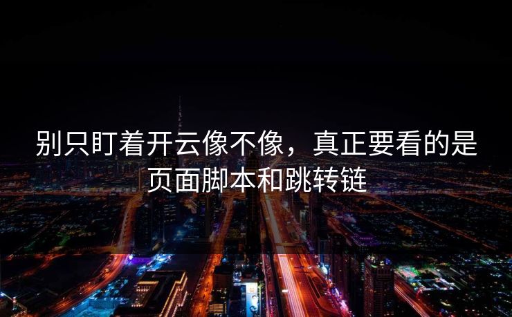 别只盯着开云像不像，真正要看的是页面脚本和跳转链