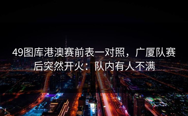 49图库港澳赛前表一对照，广厦队赛后突然开火：队内有人不满