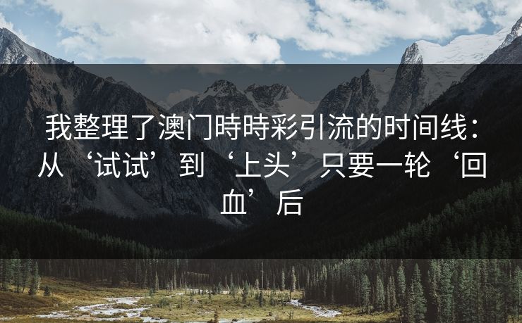 我整理了澳门時時彩引流的时间线：从‘试试’到‘上头’只要一轮‘回血’后