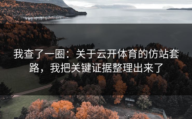 我查了一圈：关于云开体育的仿站套路，我把关键证据整理出来了