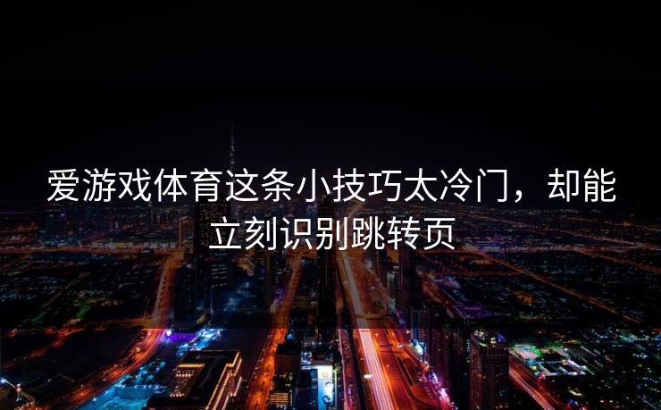 爱游戏体育这条小技巧太冷门，却能立刻识别跳转页