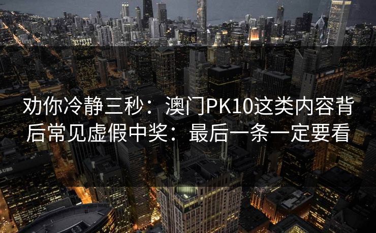劝你冷静三秒：澳门PK10这类内容背后常见虚假中奖：最后一条一定要看