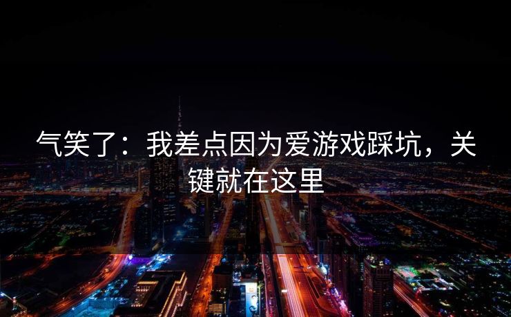 气笑了：我差点因为爱游戏踩坑，关键就在这里
