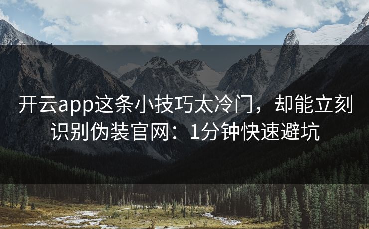 开云app这条小技巧太冷门，却能立刻识别伪装官网：1分钟快速避坑