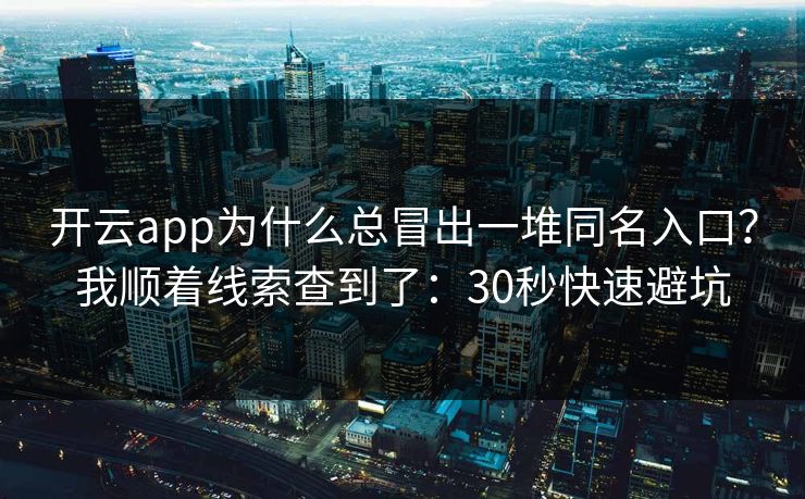 开云app为什么总冒出一堆同名入口？我顺着线索查到了：30秒快速避坑