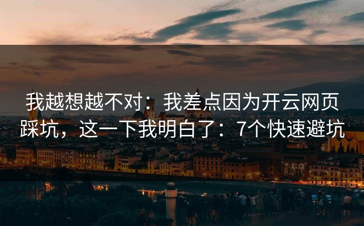 我越想越不对：我差点因为开云网页踩坑，这一下我明白了：7个快速避坑