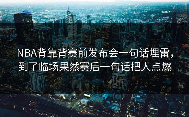 NBA背靠背赛前发布会一句话埋雷，到了临场果然赛后一句话把人点燃
