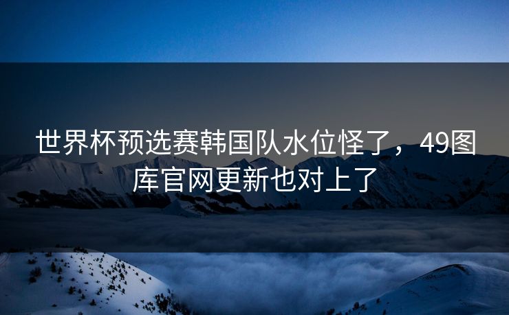 世界杯预选赛韩国队水位怪了，49图库官网更新也对上了