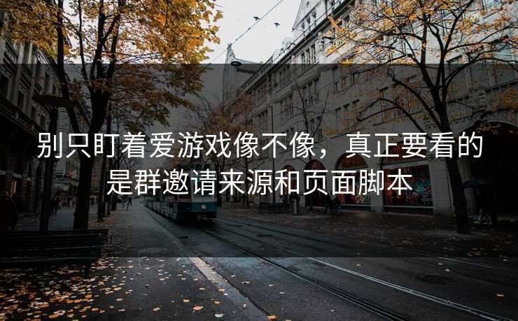 别只盯着爱游戏像不像，真正要看的是群邀请来源和页面脚本