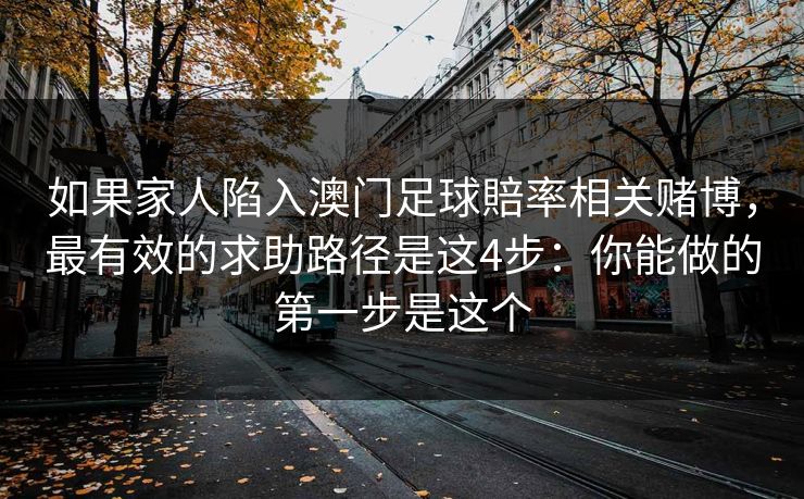 如果家人陷入澳门足球賠率相关赌博，最有效的求助路径是这4步：你能做的第一步是这个